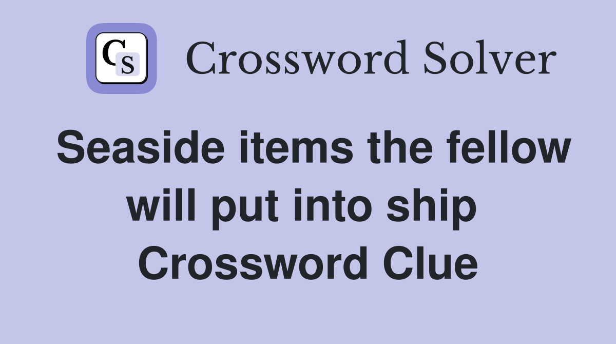 Seaside items the fellow will put into ship  Crossword Clue