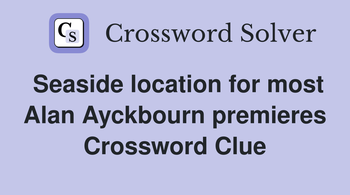 Seaside location for most Alan Ayckbourn premieres Crossword Clue