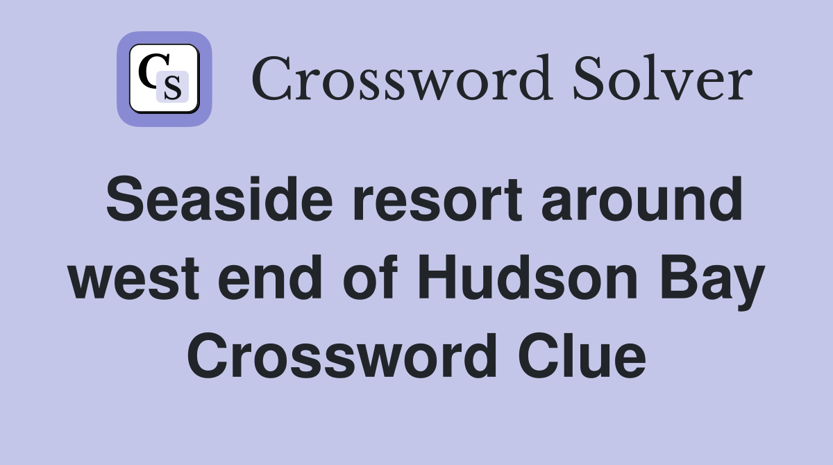 Seaside resort around west end of Hudson Bay Crossword Clue
