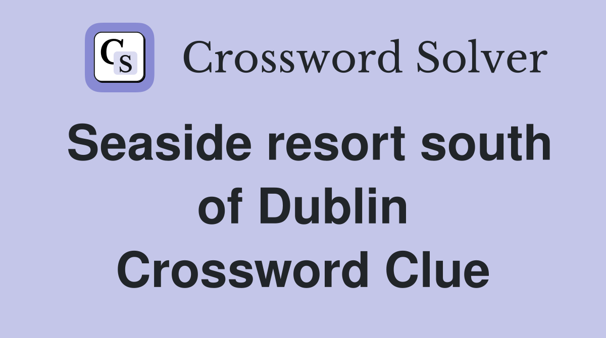 Seaside resort south of Dublin Crossword Clue