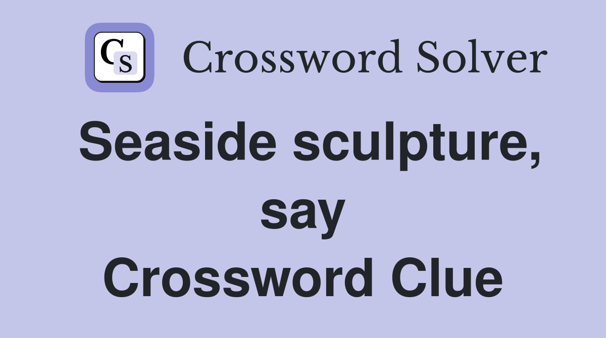 Seaside sculpture, say Crossword Clue