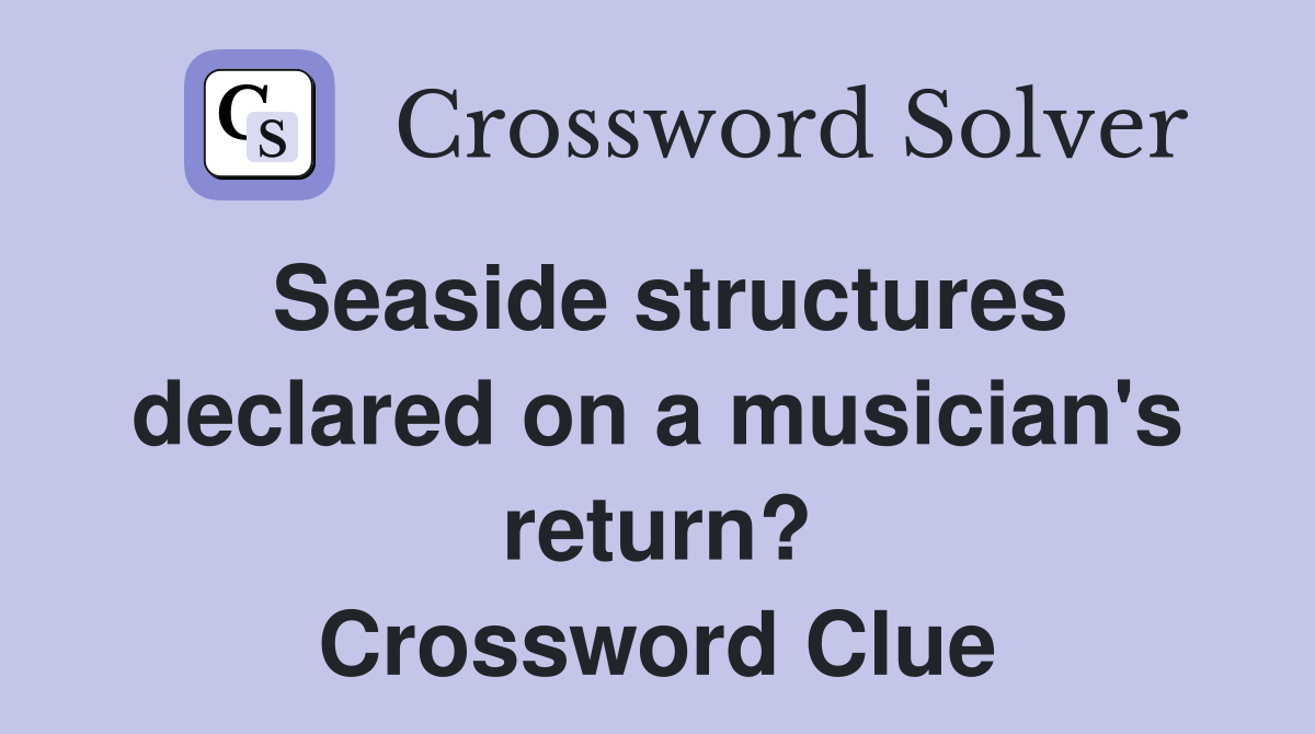 Seaside structures declared on a musician's return? Crossword Clue