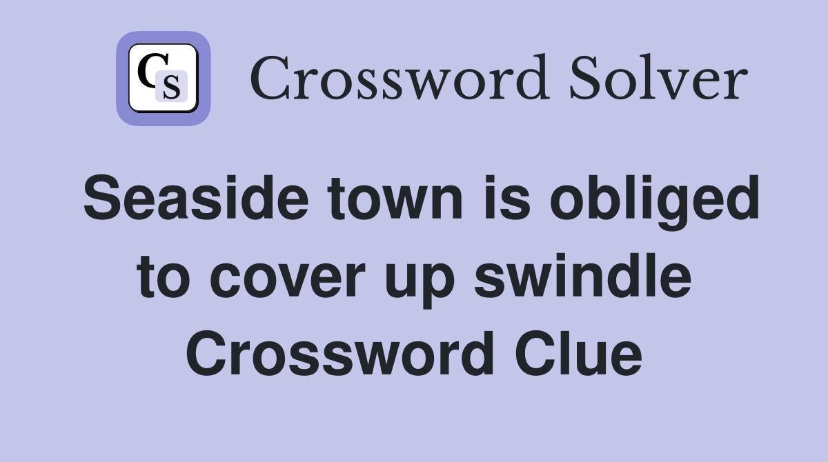 Seaside town is obliged to cover up swindle Crossword Clue