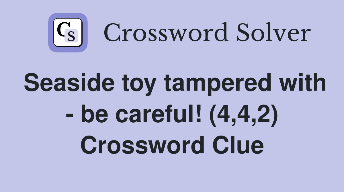 Seaside toy tampered with - be careful! (4,4,2) Crossword Clue
