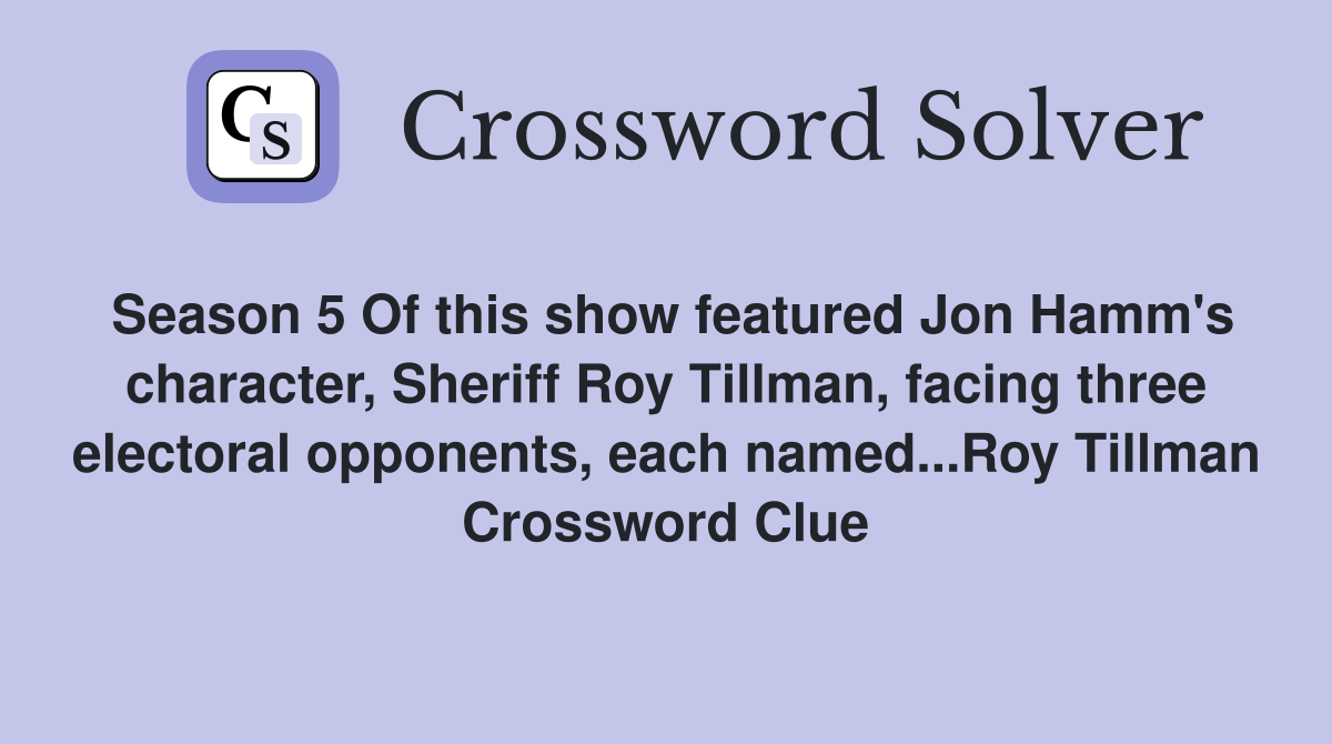Season 5 Of this show featured Jon Hamm's character, Sheriff Roy Tillman, facing three electoral opponents, each named...Roy Tillman Crossword Clue