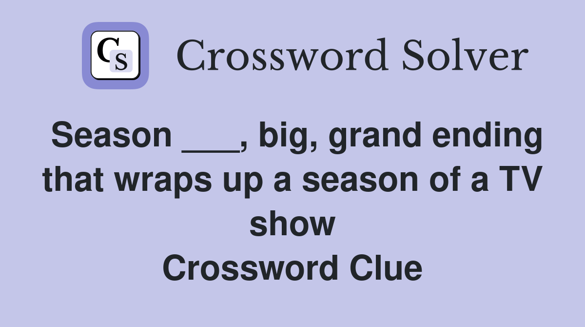 Season ___, big, grand ending that wraps up a season of a TV show Crossword Clue
