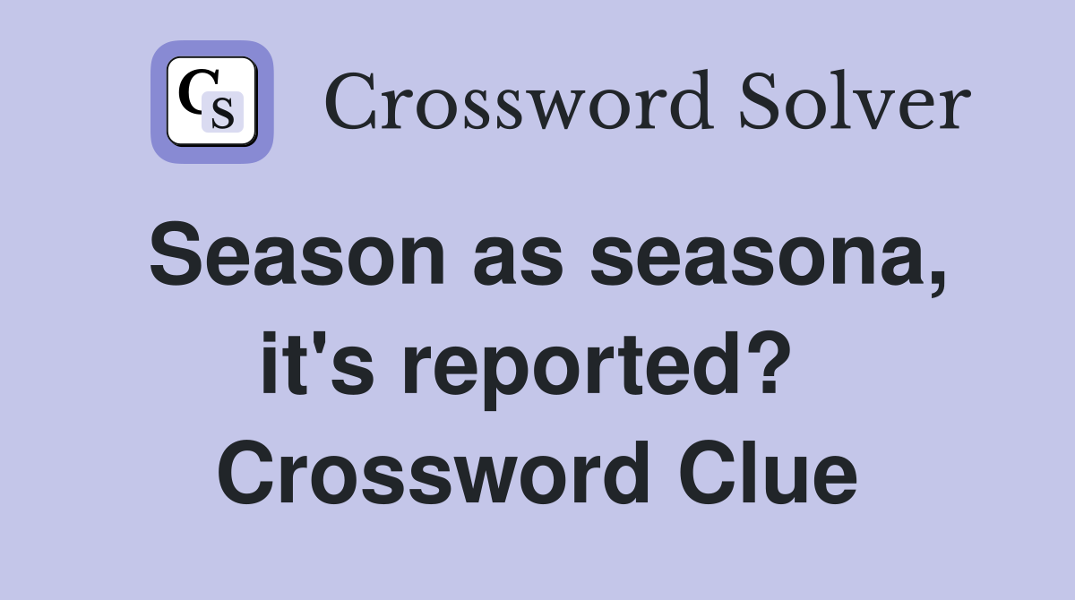 Season as seasona, it's reported?  Crossword Clue