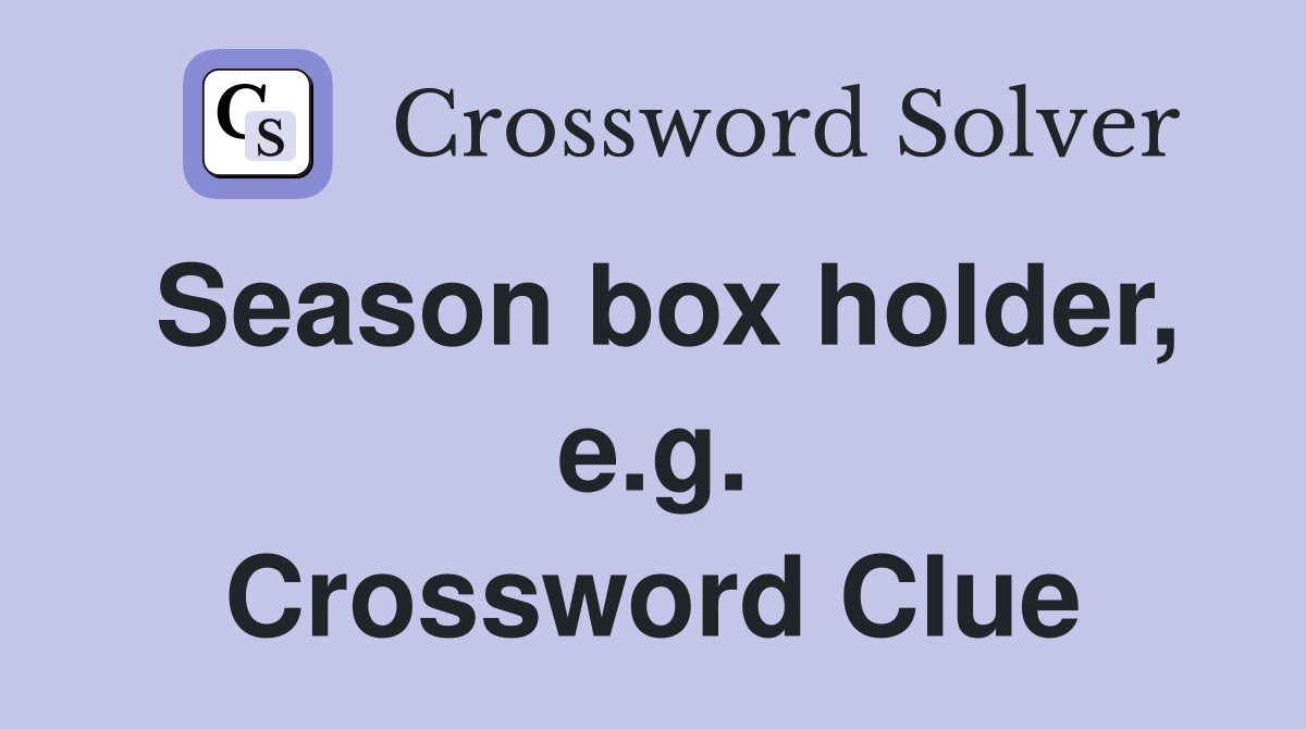 Season box holder, e.g. Crossword Clue