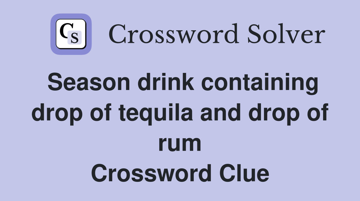 Season drink containing drop of tequila and drop of rum Crossword Clue