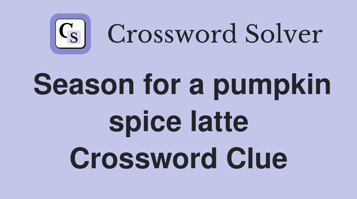 Season for a pumpkin spice latte Crossword Clue