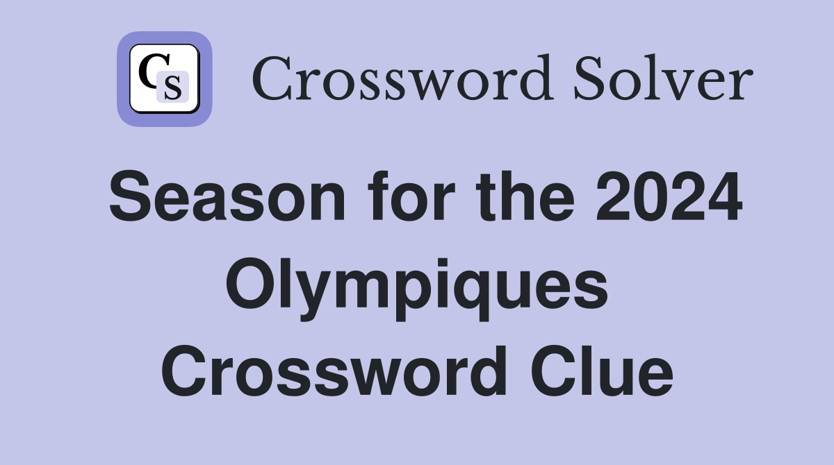 Season for the 2024 Olympiques Crossword Clue