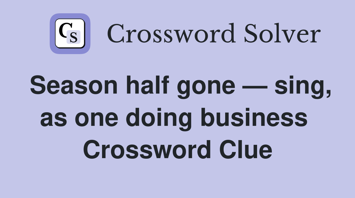 Season half gone — sing, as one doing business  Crossword Clue