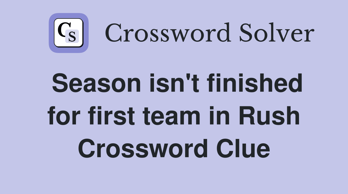 Season isn't finished for first team in Rush Crossword Clue