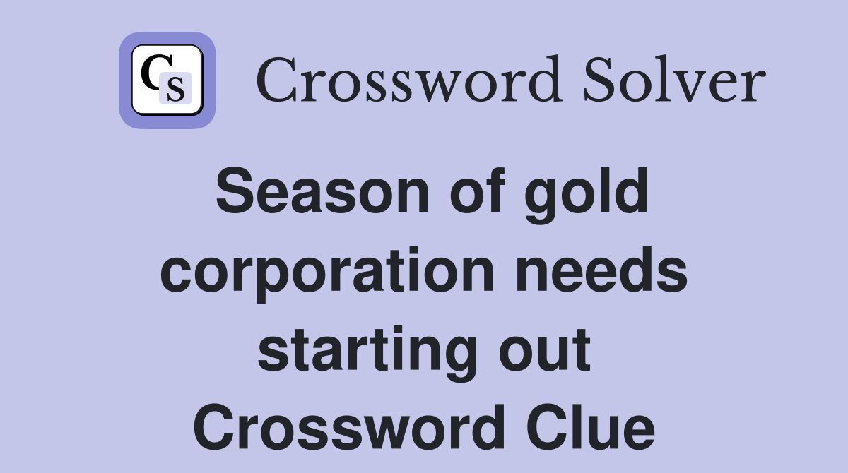Season of gold corporation needs starting out Crossword Clue