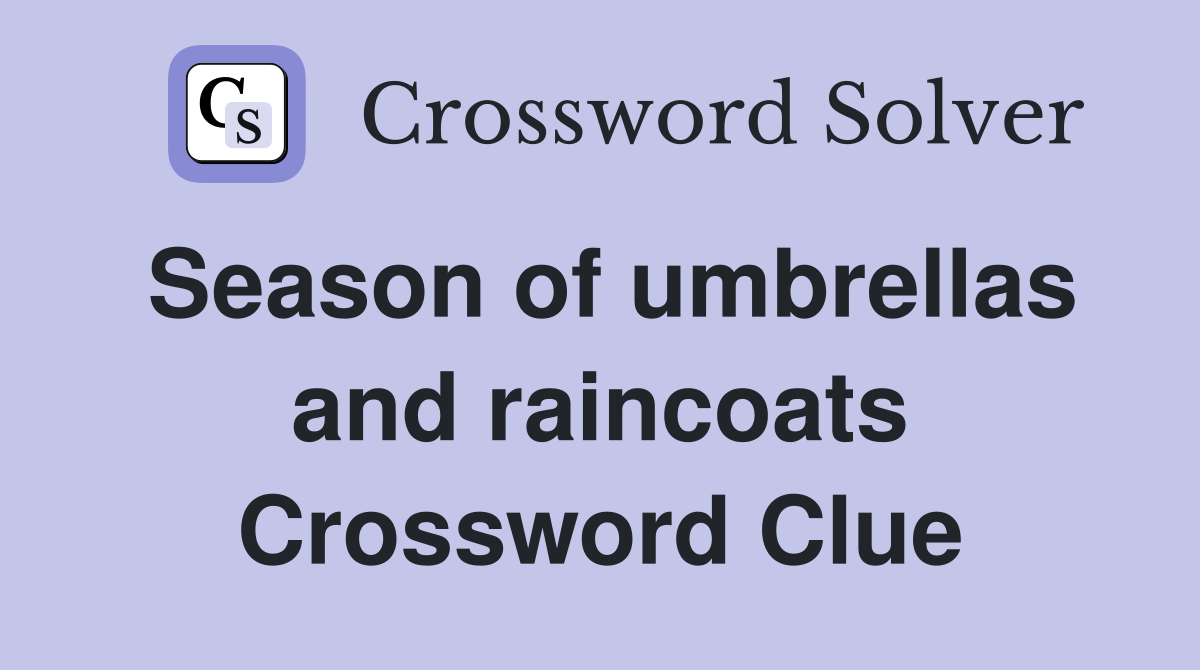 Season of umbrellas and raincoats Crossword Clue
