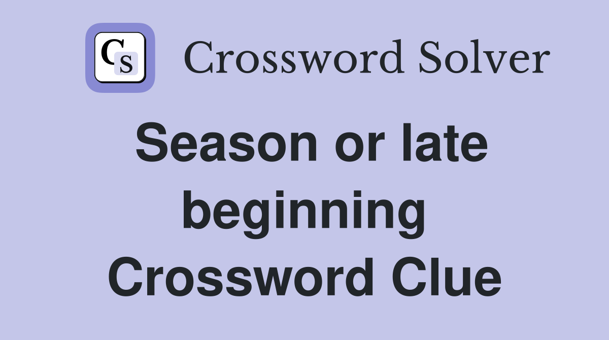 Season or late beginning Crossword Clue