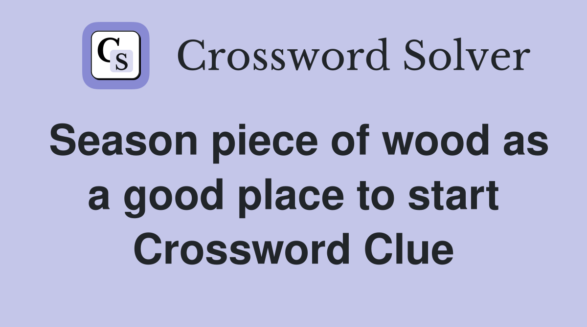 Season piece of wood as a good place to start Crossword Clue