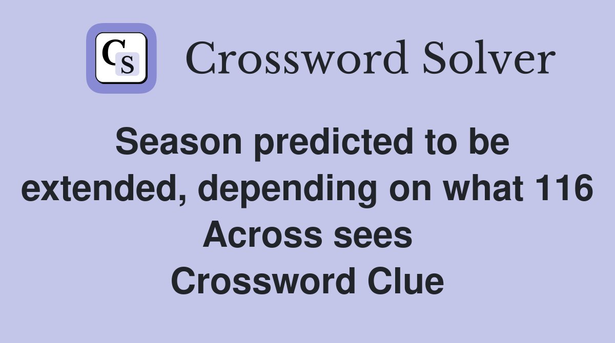 Season predicted to be extended, depending on what 116 Across sees Crossword Clue