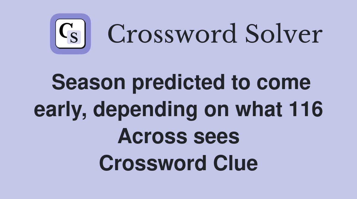 Season predicted to come early, depending on what 116 Across sees Crossword Clue