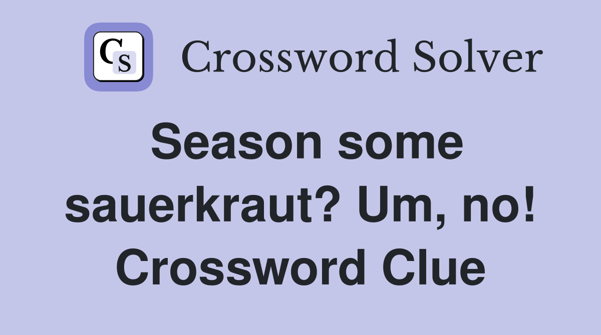Season some sauerkraut? Um, no! Crossword Clue