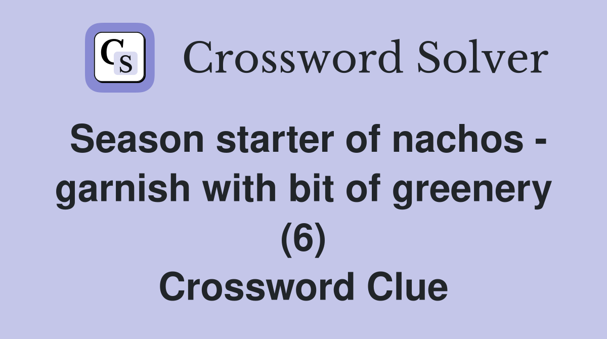 Season starter of nachos - garnish with bit of greenery (6) Crossword Clue