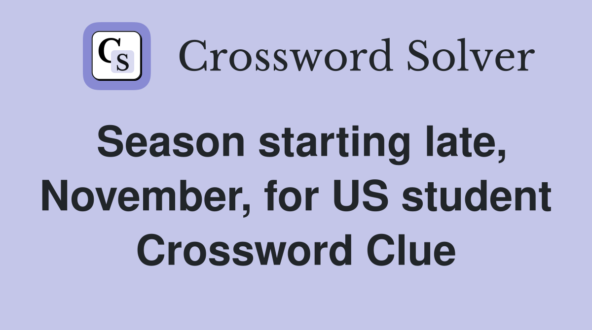 Season starting late, November, for US student Crossword Clue