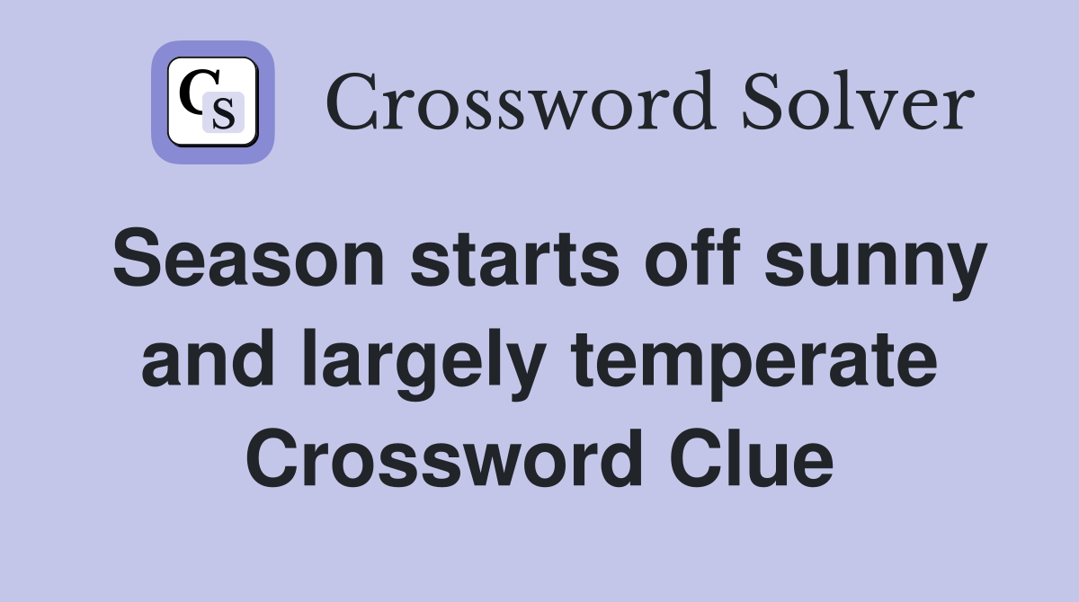 Season starts off sunny and largely temperate Crossword Clue