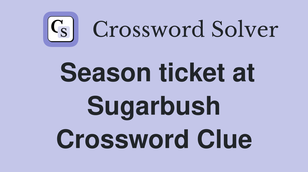 Season ticket at Sugarbush Crossword Clue