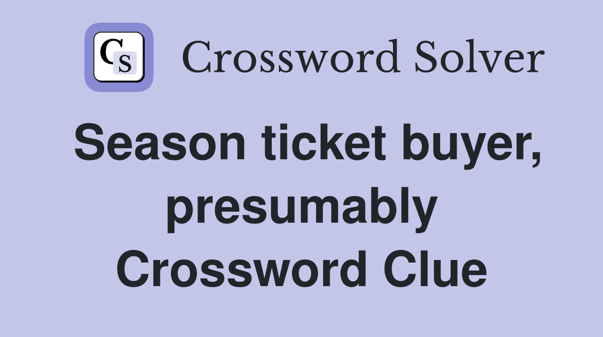 Season ticket buyer, presumably Crossword Clue