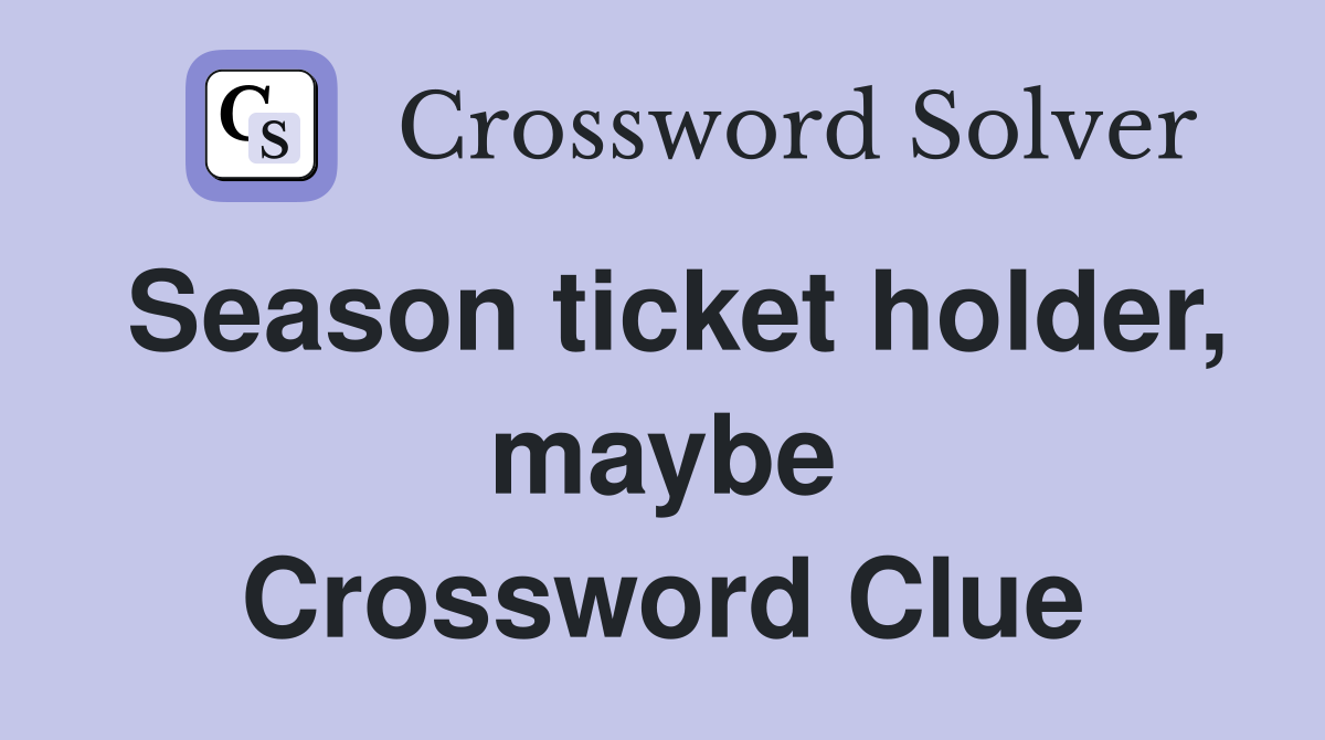 Season ticket holder, maybe Crossword Clue