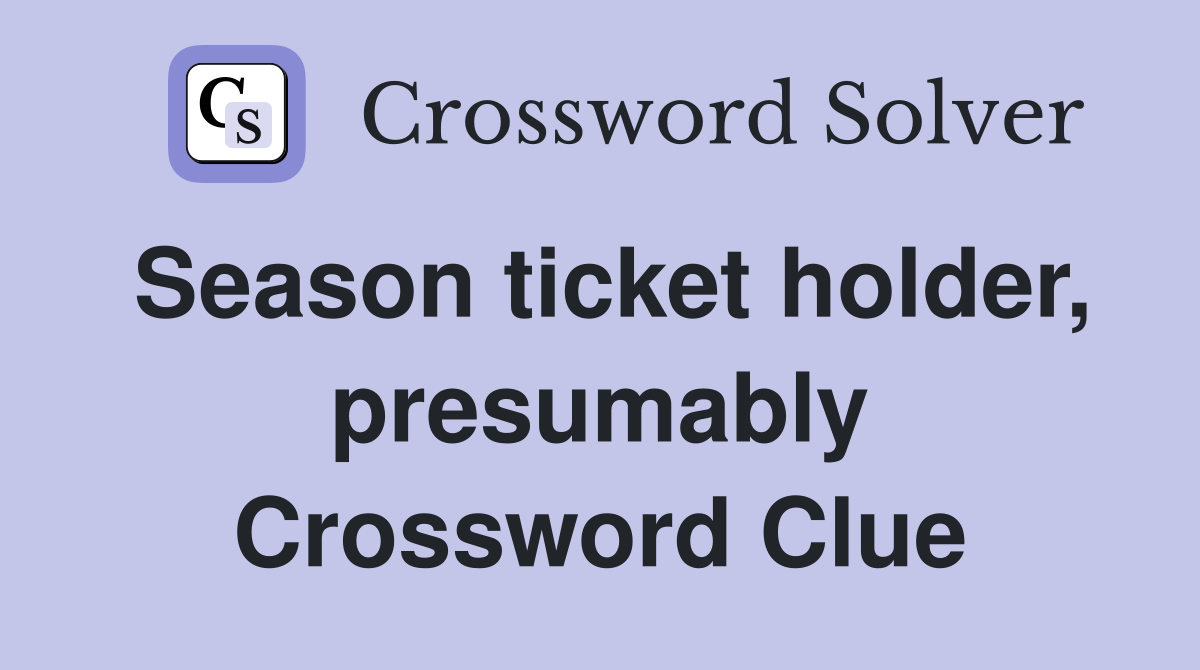 Season ticket holder, presumably Crossword Clue