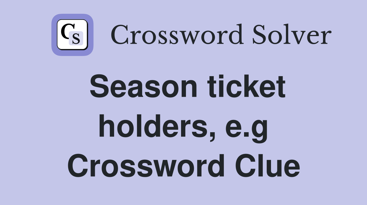 Season ticket holders, e.g Crossword Clue