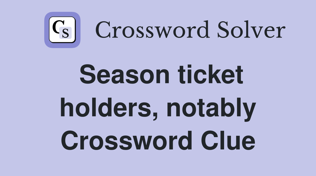 Season ticket holders, notably Crossword Clue