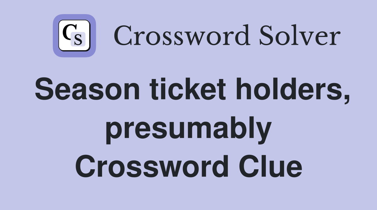 Season ticket holders, presumably Crossword Clue