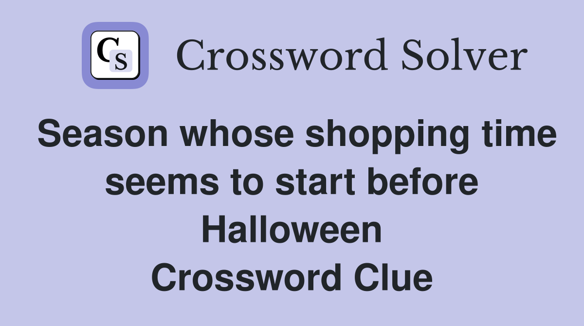 Season whose shopping time seems to start before Halloween Crossword Clue