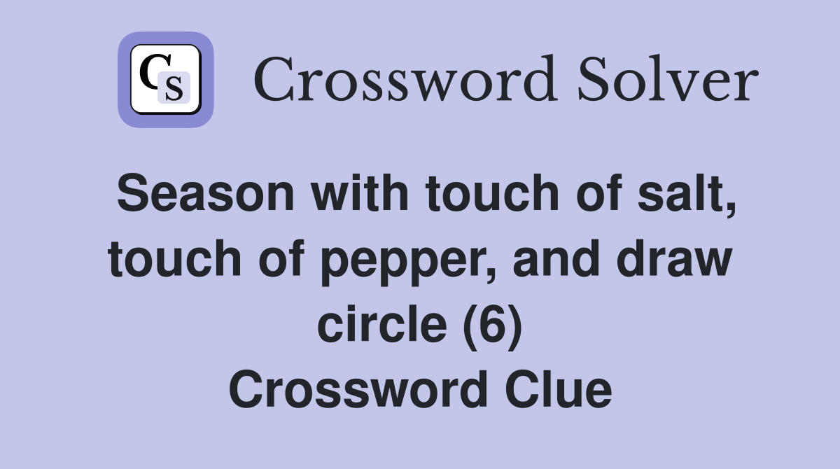 Season with touch of salt, touch of pepper, and draw circle (6) Crossword Clue