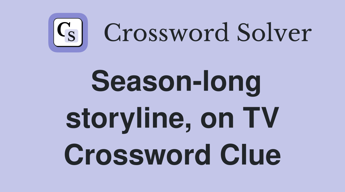 Season-long storyline, on TV Crossword Clue