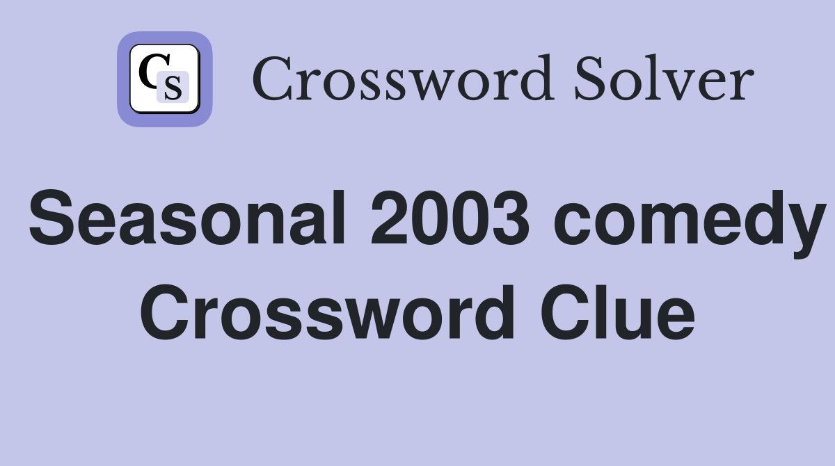 Seasonal 2003 comedy Crossword Clue