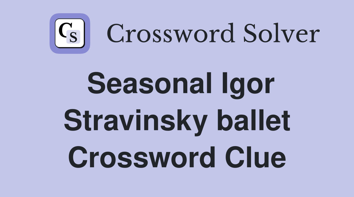 Seasonal Igor Stravinsky ballet Crossword Clue