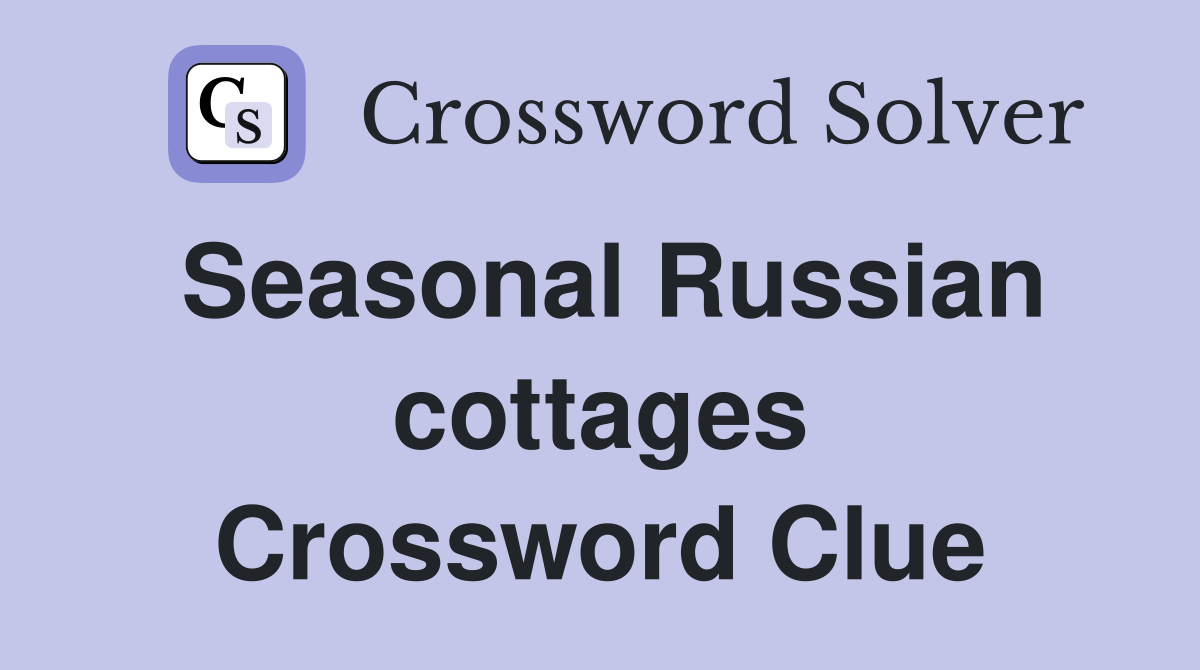 Seasonal Russian cottages Crossword Clue