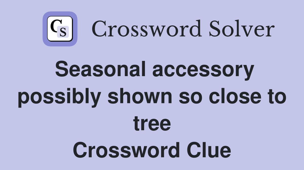 Seasonal accessory possibly shown so close to tree Crossword Clue