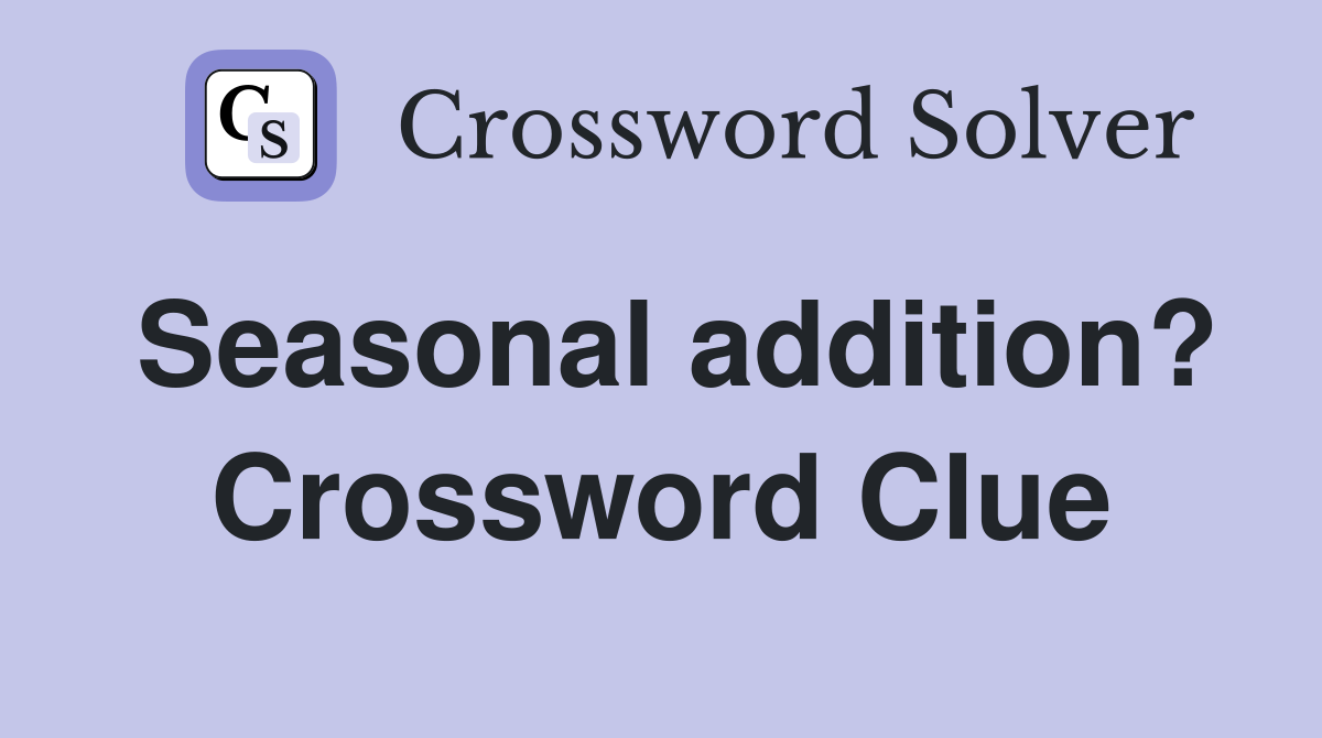 Seasonal addition? Crossword Clue