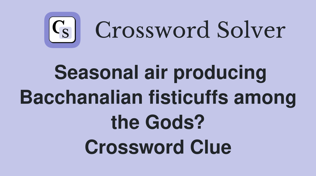 Seasonal air producing Bacchanalian fisticuffs among the Gods? Crossword Clue