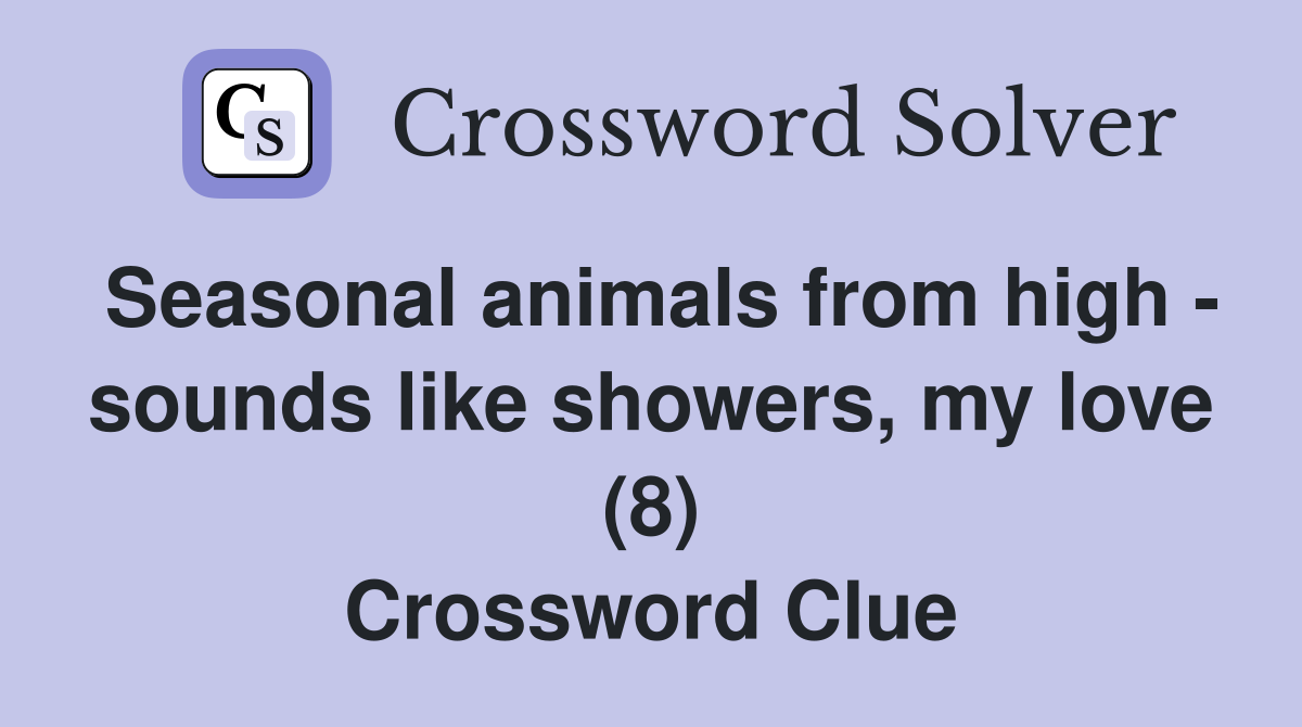 Seasonal animals from high - sounds like showers, my love (8) Crossword Clue