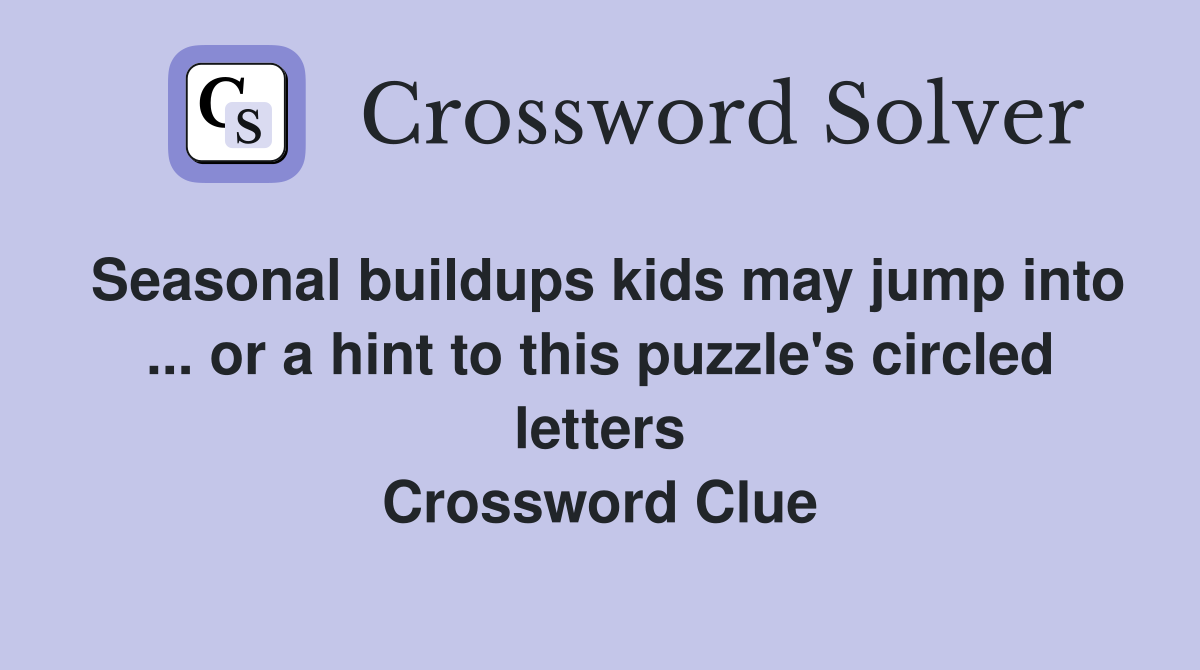 Seasonal buildups kids may jump into ... or a hint to this puzzle's circled letters Crossword Clue