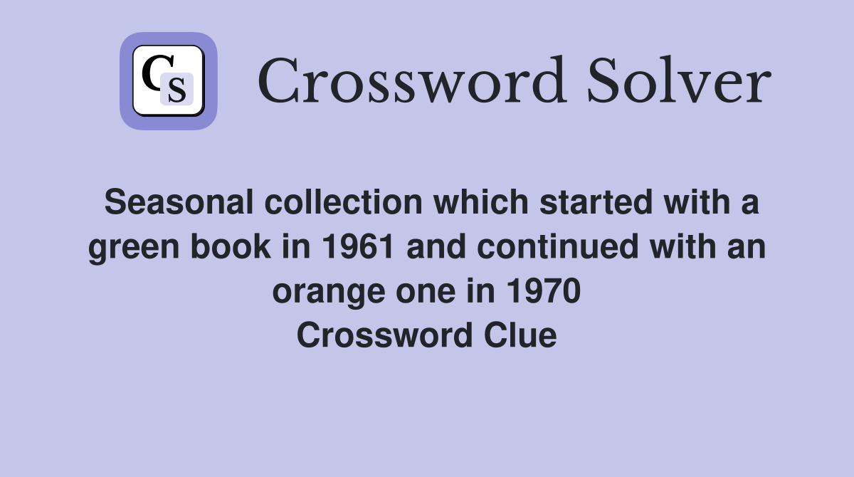 Seasonal collection which started with a green book in 1961 and continued with an orange one in 1970 Crossword Clue