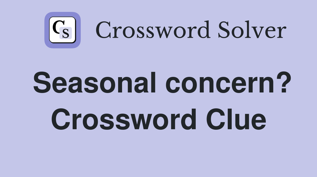 Seasonal concern? Crossword Clue