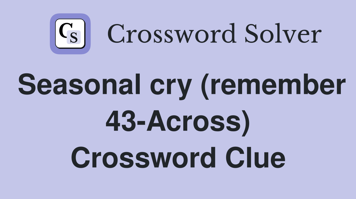 Seasonal cry (remember 43-Across) Crossword Clue