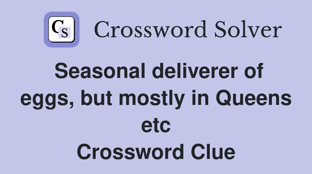 Seasonal deliverer of eggs, but mostly in Queens etc Crossword Clue