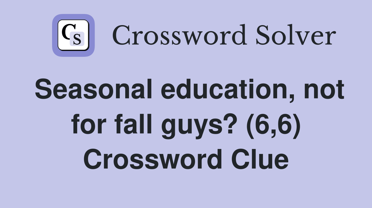Seasonal education, not for fall guys? (6,6) Crossword Clue